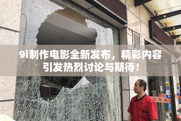 9i制作电影全新发布，精彩内容引发热烈讨论与期待！