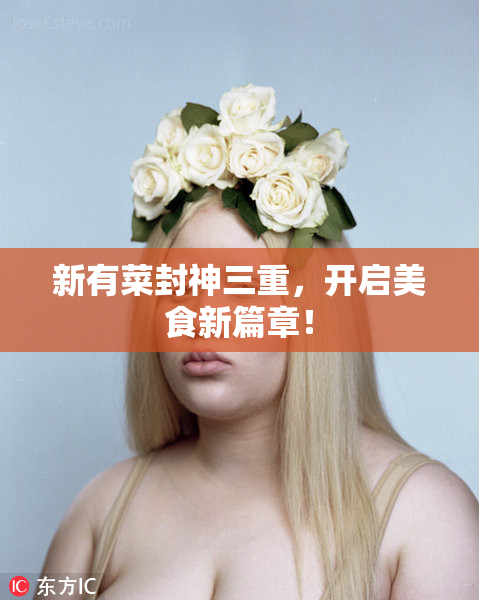 新有菜封神三重，开启美食新篇章！