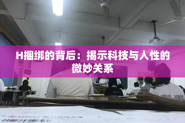 H捆绑的背后：揭示科技与人性的微妙关系