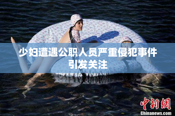 少妇遭遇公职人员严重侵犯事件引发关注