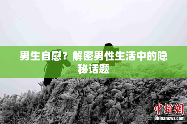 男生自慰？解密男性生活中的隐秘话题