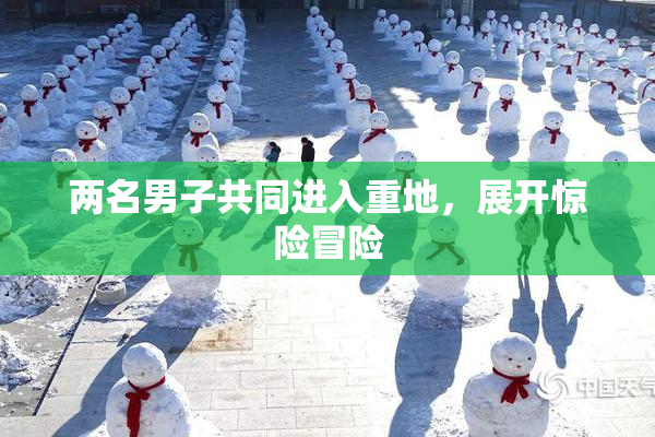 两名男子共同进入重地，展开惊险冒险