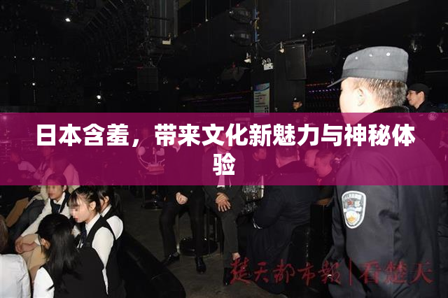 日本含羞，带来文化新魅力与神秘体验