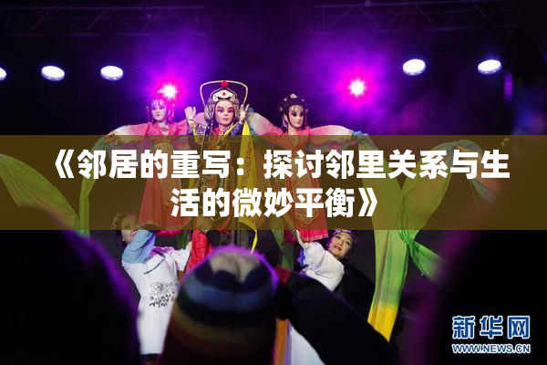 《邻居的重写：探讨邻里关系与生活的微妙平衡》