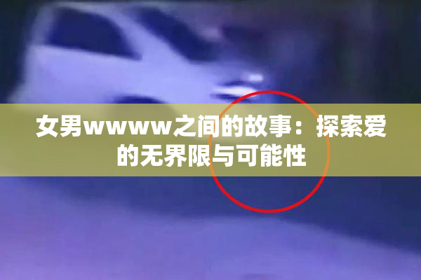 女男wwww之间的故事：探索爱的无界限与可能性