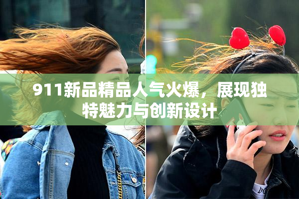 911新品精品人气火爆，展现独特魅力与创新设计