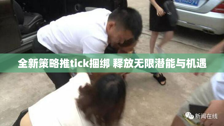 全新策略推tick捆绑 释放无限潜能与机遇
