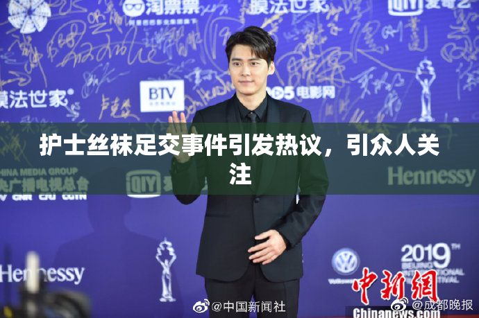 护士丝袜足交事件引发热议，引众人关注