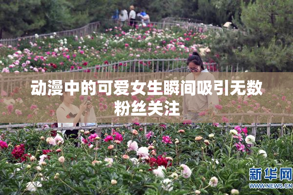 动漫中的可爱女生瞬间吸引无数粉丝关注