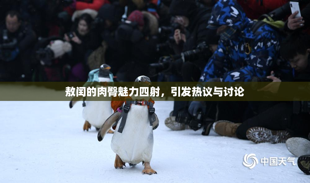 敖闰的肉臀魅力四射，引发热议与讨论