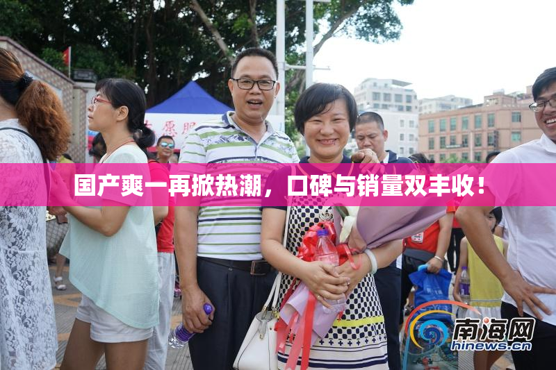 国产爽一再掀热潮，口碑与销量双丰收！