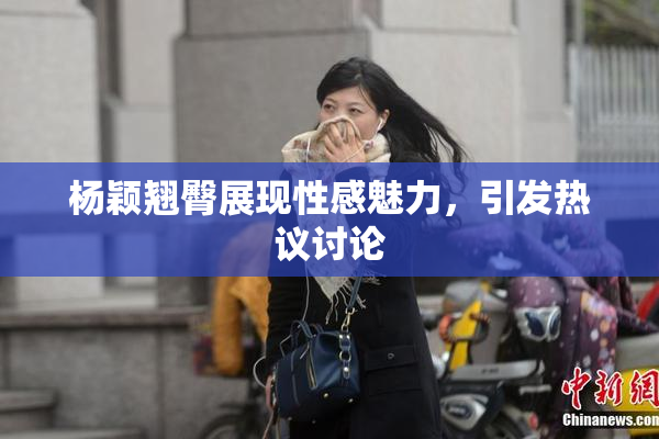 杨颖翘臀展现性感魅力，引发热议讨论
