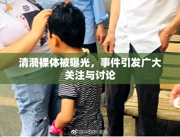 清漪裸体被曝光，事件引发广大关注与讨论