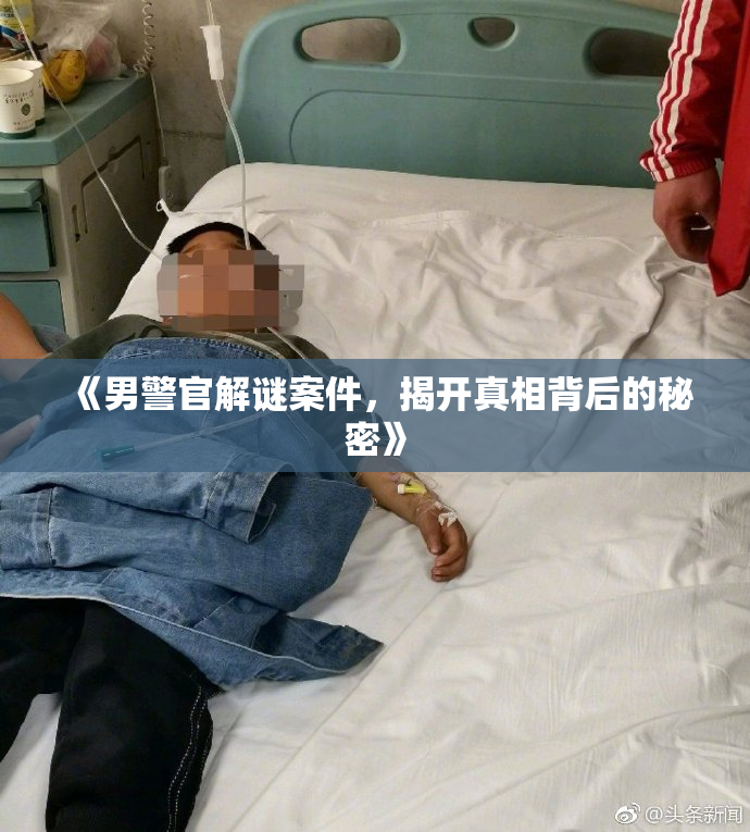 《男警官解谜案件，揭开真相背后的秘密》