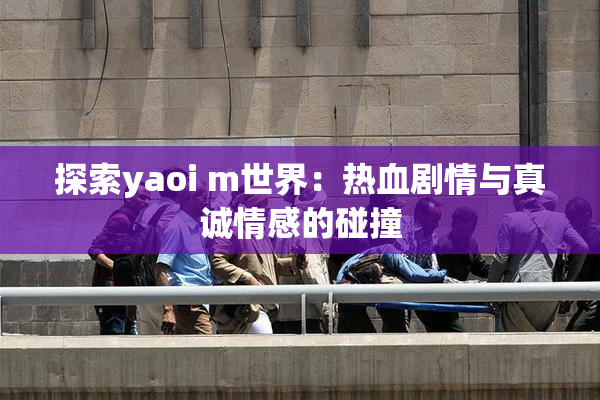 探索yaoi m世界：热血剧情与真诚情感的碰撞
