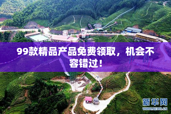 99款精品产品免费领取，机会不容错过！