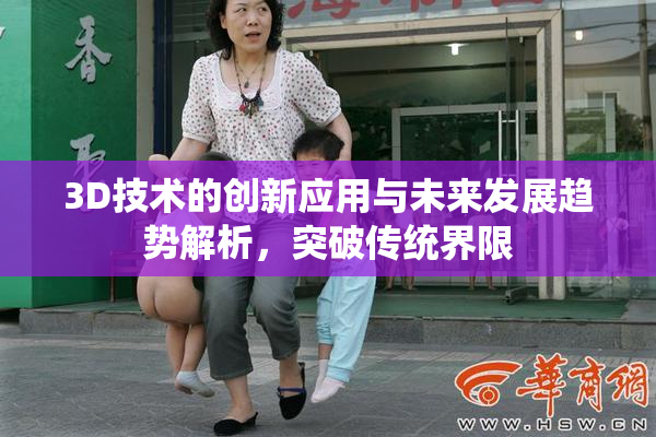 3D技术的创新应用与未来发展趋势解析，突破传统界限
