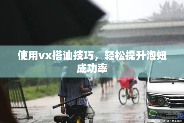 使用vx搭讪技巧，轻松提升泡妞成功率