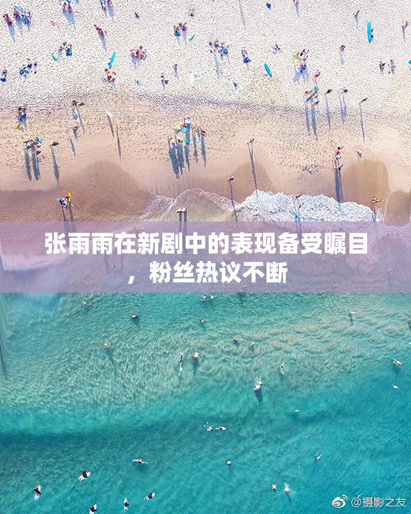 张雨雨在新剧中的表现备受瞩目，粉丝热议不断