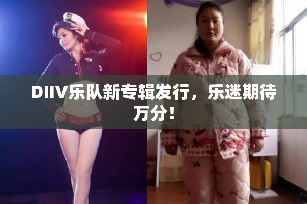 DIIV乐队新专辑发行，乐迷期待万分！