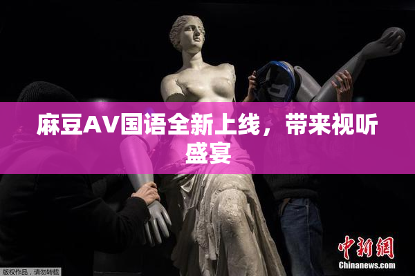 麻豆A∨国语全新上线，带来视听盛宴