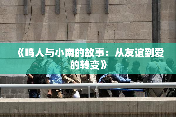 《鸣人与小南的故事：从友谊到爱的转变》