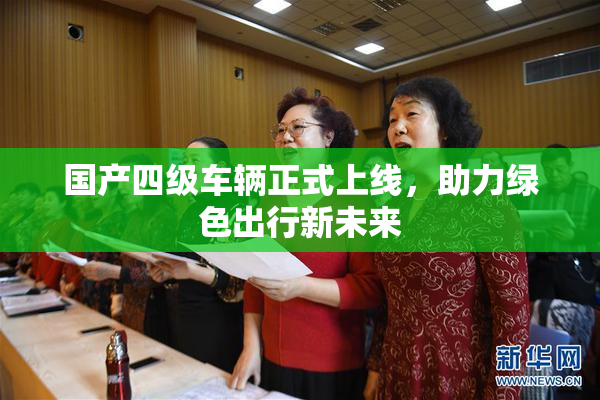 国产四级车辆正式上线，助力绿色出行新未来