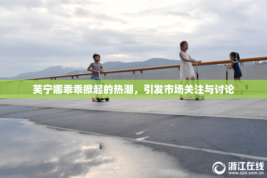 芙宁娜乖乖掀起的热潮，引发市场关注与讨论