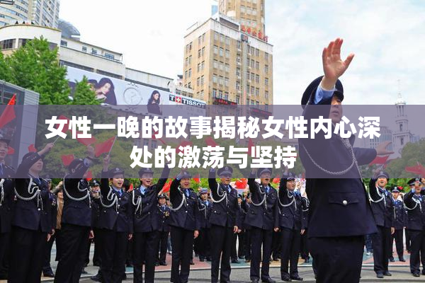女性一晚的故事揭秘女性内心深处的激荡与坚持