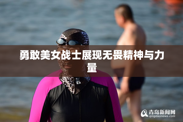 勇敢美女战士展现无畏精神与力量
