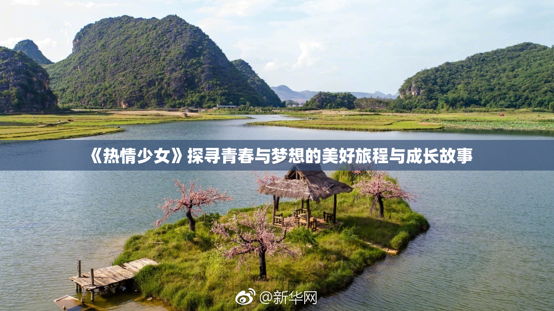 《热情少女》探寻青春与梦想的美好旅程与成长故事