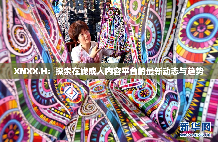 XNXX.H：探索在线成人内容平台的最新动态与趋势