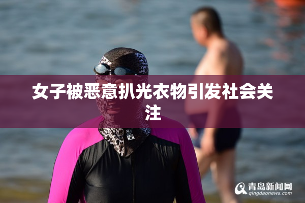 女子被恶意扒光衣物引发社会关注