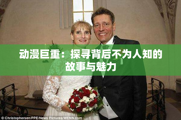 动漫巨重：探寻背后不为人知的故事与魅力