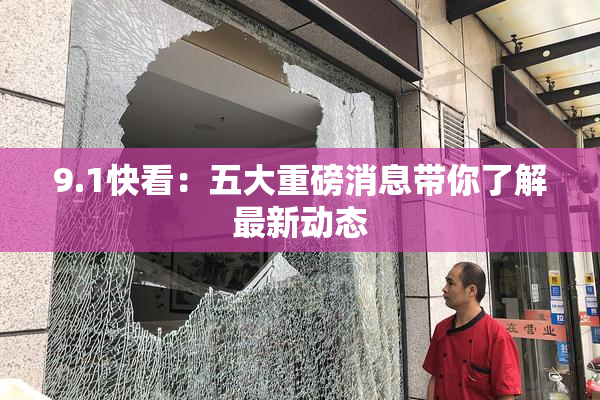 9.1快看：五大重磅消息带你了解最新动态
