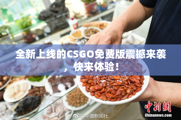 全新上线的CSGO免费版震撼来袭，快来体验！