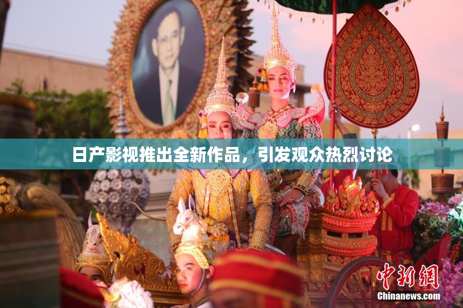日产影视推出全新作品，引发观众热烈讨论
