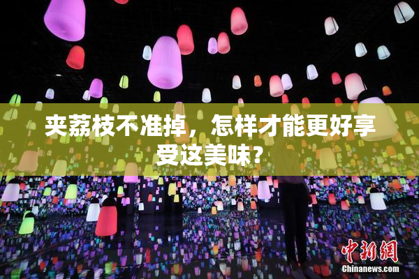 夹荔枝不准掉，怎样才能更好享受这美味？