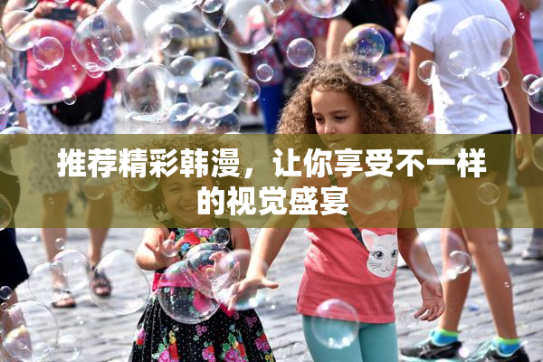 推荐精彩韩漫，让你享受不一样的视觉盛宴