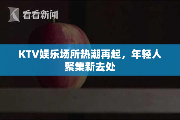 KTV娱乐场所热潮再起，年轻人聚集新去处