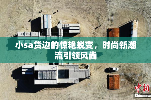 小sa货边的惊艳蜕变，时尚新潮流引领风尚
