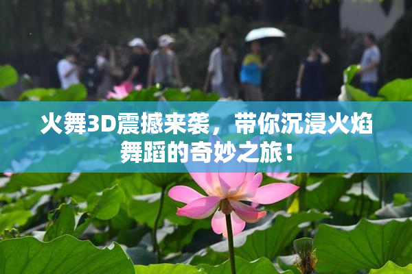 火舞3D震撼来袭，带你沉浸火焰舞蹈的奇妙之旅！