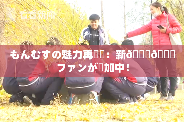 もんむすの魅力再発見：新👅🍑ファンが増加中！