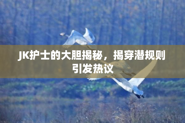 JK护士的大胆揭秘，揭穿潜规则引发热议