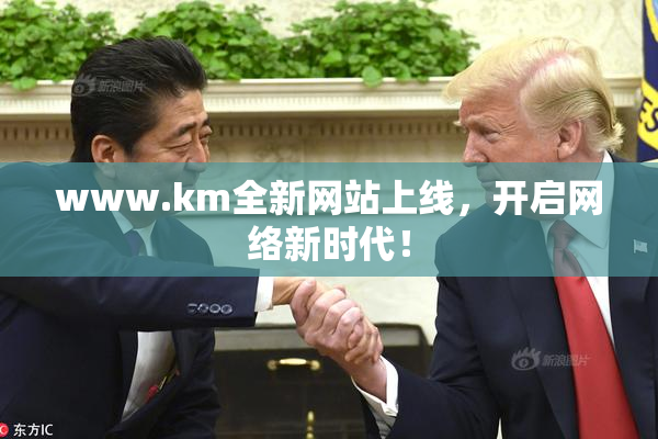 www.km全新网站上线，开启网络新时代！