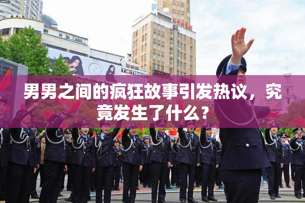男男之间的疯狂故事引发热议，究竟发生了什么？