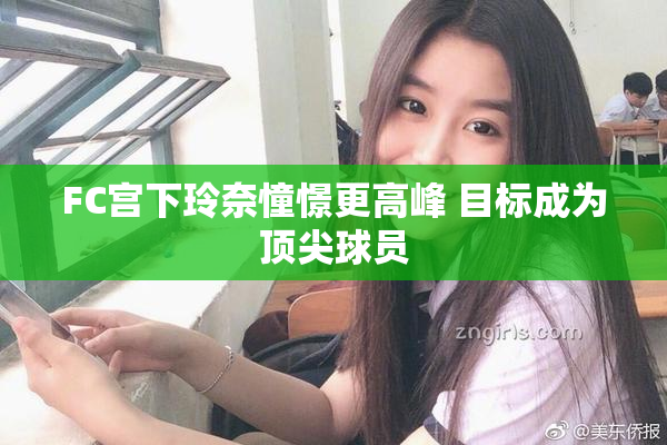 FC宫下玲奈憧憬更高峰 目标成为顶尖球员