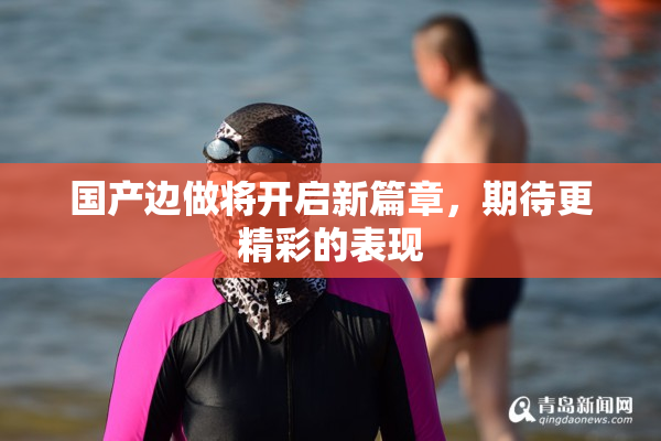 国产边做将开启新篇章，期待更精彩的表现