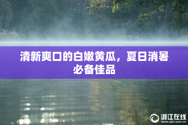 清新爽口的白嫩黄瓜，夏日消暑必备佳品