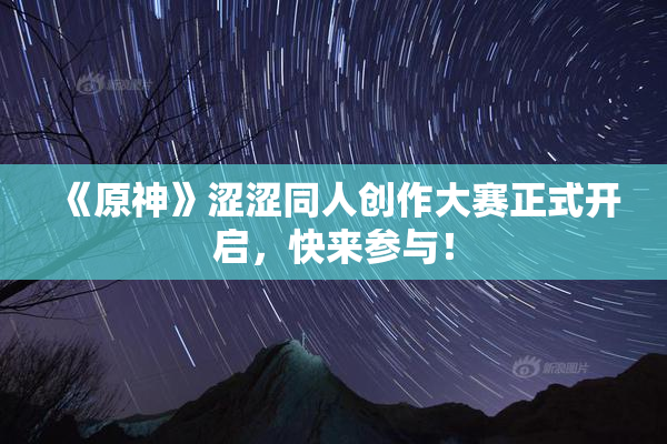 《原神》涩涩同人创作大赛正式开启，快来参与！